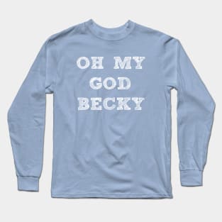 OH MY GOD BECKY Long Sleeve T-Shirt